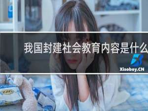 我国封建社会教育内容是什么
