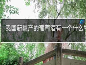 我国新疆产的葡萄酒有一个什么特点