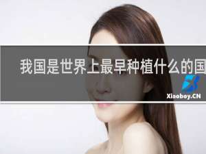 我国是世界上最早种植什么的国家