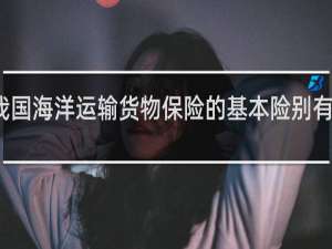 我国海洋运输货物保险的基本险别有哪几种