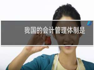 我国的会计管理体制是
