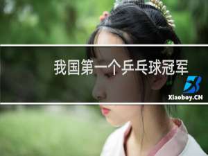 我国第一个乒乓球冠军