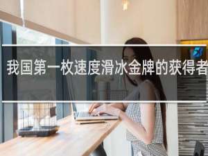 我国第一枚速度滑冰金牌的获得者是谁