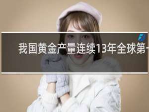 我国黄金产量连续13年全球第一