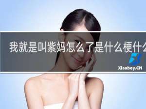 我就是叫紫妈怎么了是什么梗什么梗