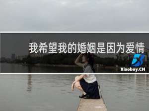 我希望我的婚姻是因为爱情