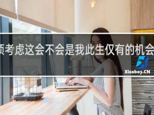 我必须考虑这会不会是我此生仅有的机会原文什么梗