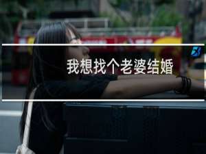 我想找个老婆结婚（我想找个老婆）