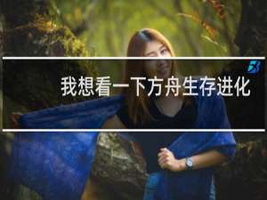 我想看一下方舟生存进化