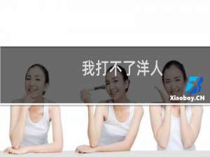 我打不了洋人，还打不了你么什么梗-「鲸吼社区」