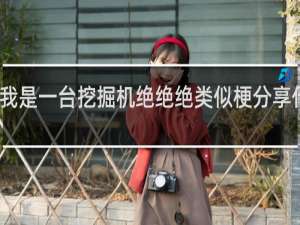 我是一台挖掘机绝绝绝类似梗分享什么梗