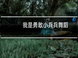 我是勇敢小兵兵舞蹈