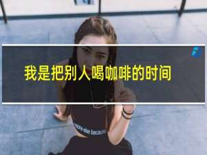 我是把别人喝咖啡的时间