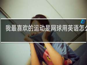 我最喜欢的运动是网球用英语怎么说