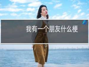 我有一个朋友什么梗