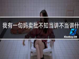 我有一句妈卖批不知当讲不当讲什么梗