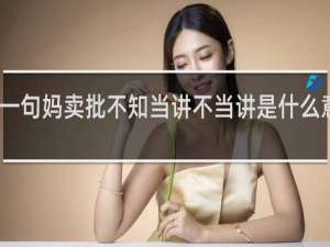 我有一句妈卖批不知当讲不当讲是什么意思什么梗