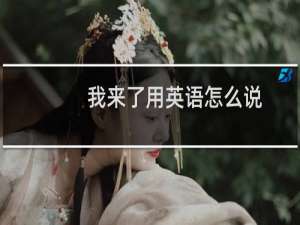 我来了用英语怎么说