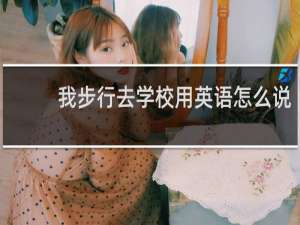 我步行去学校用英语怎么说
