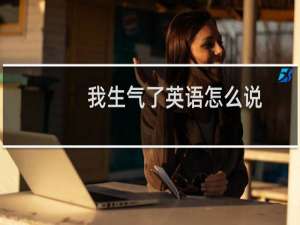 我生气了英语怎么说