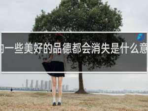 我的一些美好的品德都会消失是什么意思什么梗