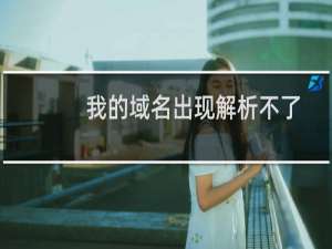 我的域名出现解析不了是什么情况