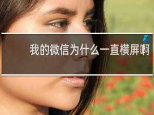 我的微信为什么一直横屏啊