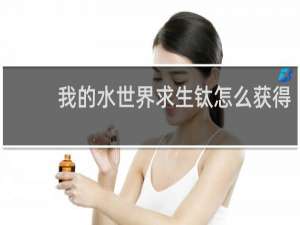 我的水世界求生钛怎么获得