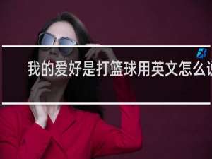 我的爱好是打篮球用英文怎么说