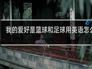 我的爱好是篮球和足球用英语怎么说