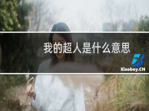 我的超人是什么意思，XX我的超人是什么梗什么梗