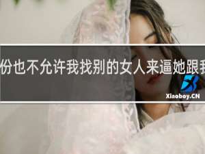 我的身份也不允许我找别的女人来逼她跟我分手什么梗
