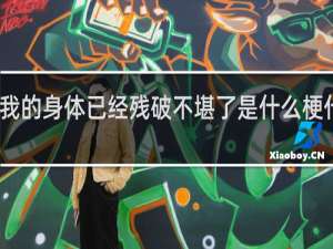 我的身体已经残破不堪了是什么梗什么梗