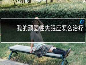 我的顽固性失眠应怎么治疗