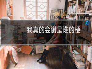 我真的会谢是谁的梗 出自怨男0的口头禅什么梗