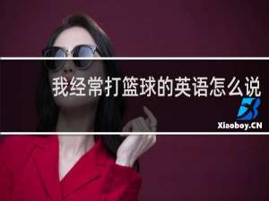 我经常打篮球的英语怎么说