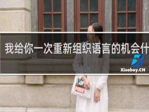 我给你一次重新组织语言的机会什么梗？我给你一次重新组织语言的机会是什么意思什么梗