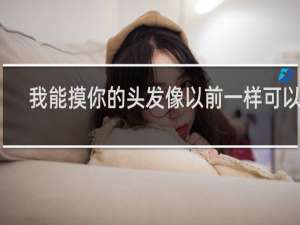 我能摸你的头发像以前一样可以吗