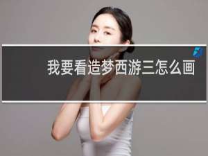 我要看造梦西游三怎么画