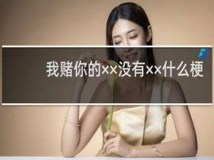 我赌你的××没有××什么梗
