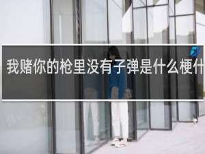 我赌你的枪里没有子弹是什么梗什么梗