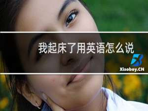 我起床了用英语怎么说