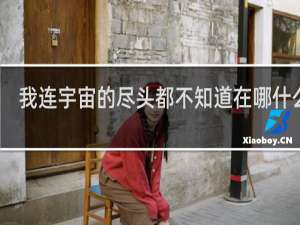 我连宇宙的尽头都不知道在哪什么梗