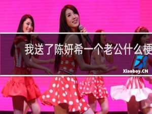 我送了陈妍希一个老公什么梗