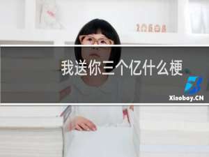 我送你三个亿什么梗