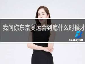 我问你东京奥运会到底什么时候才结束