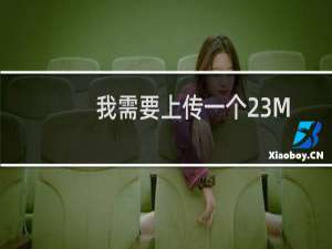 我需要上传一个23M的视频，但是上传不成功