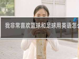 我非常喜欢篮球和足球用英语怎么说