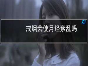 戒烟会使月经紊乱吗