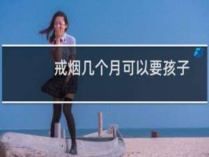 戒烟几个月可以要孩子